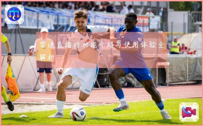 雷速直播的功能介绍与使用体验全解析