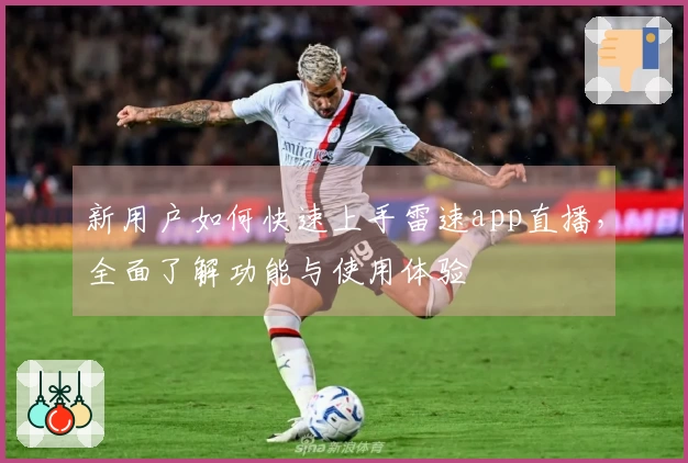 新用户如何快速上手雷速app直播，全面了解功能与使用体验