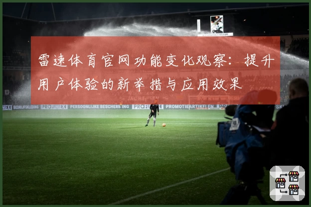 雷速体育官网功能变化观察：提升用户体验的新举措与应用效果