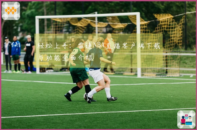 轻松上手：雷速NBA直播客户端下载与功能全面介绍