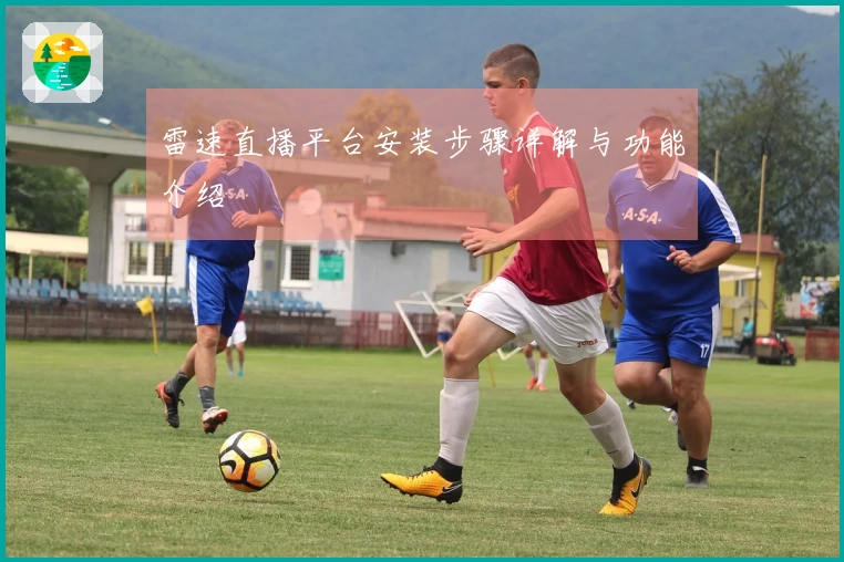 雷速直播平台安装步骤详解与功能介绍