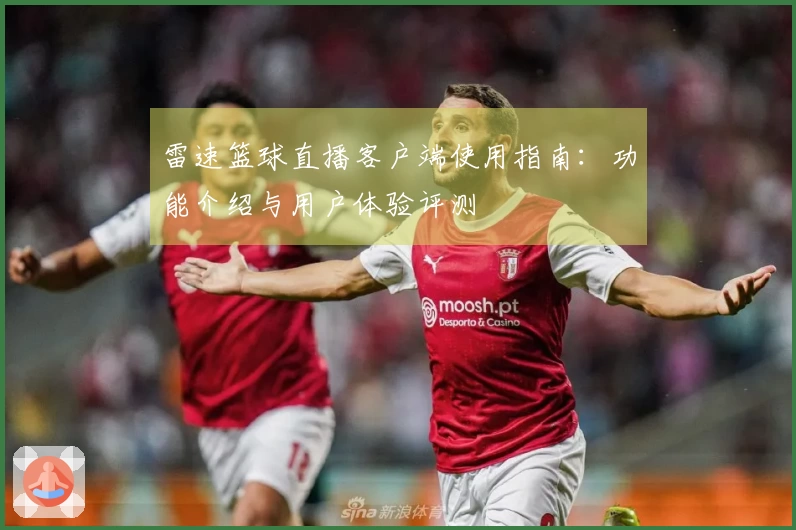 雷速篮球直播客户端使用指南：功能介绍与用户体验评测