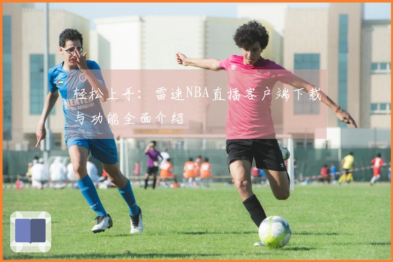 轻松上手：雷速NBA直播客户端下载与功能全面介绍