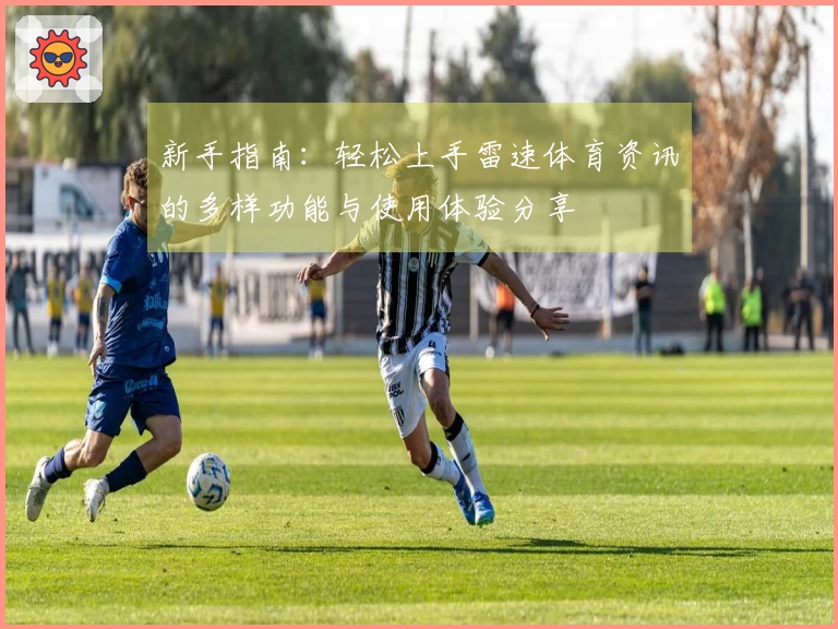 新手指南：轻松上手雷速体育资讯的多样功能与使用体验分享