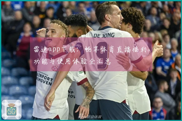 雷速app下载：畅享体育直播福利，功能与使用体验全汇总