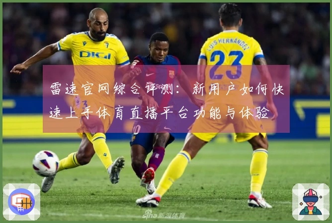 雷速官网综合评测：新用户如何快速上手体育直播平台功能与体验