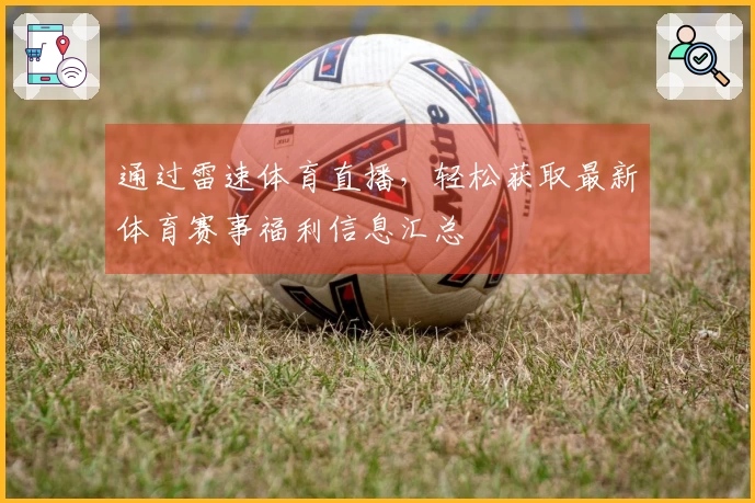 通过雷速体育直播，轻松获取最新体育赛事福利信息汇总