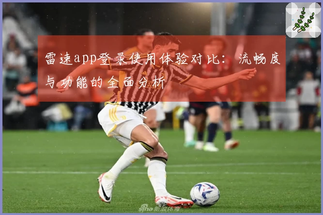 雷速app登录使用体验对比：流畅度与功能的全面分析