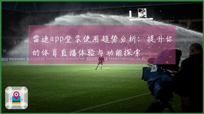 雷速app登录使用趋势分析：提升你的体育直播体验与功能探索