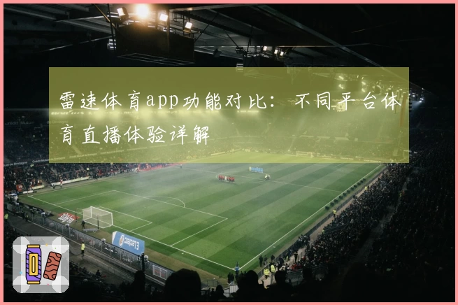 雷速体育app功能对比：不同平台体育直播体验详解