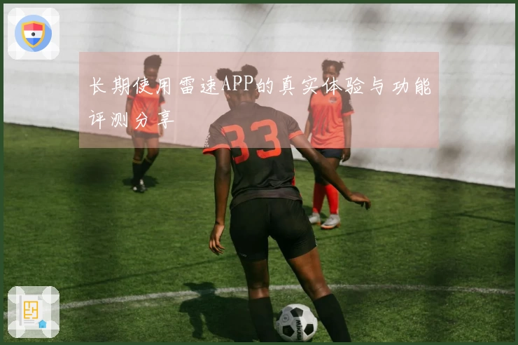 长期使用雷速APP的真实体验与功能评测分享