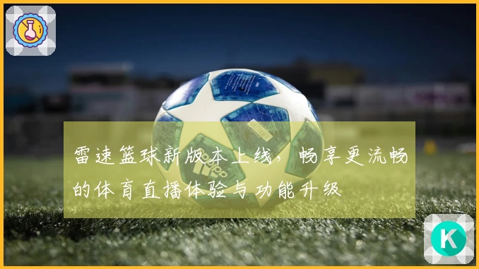 雷速篮球新版本上线，畅享更流畅的体育直播体验与功能升级