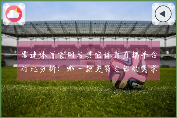 雷速体育官网与其它体育直播平台对比分析：哪一款更符合你的需求？