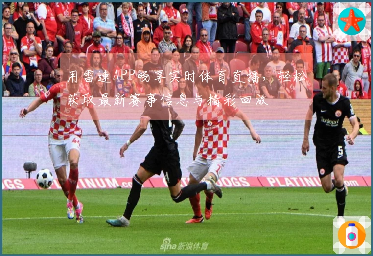 用雷速APP畅享实时体育直播，轻松获取最新赛事信息与精彩回放