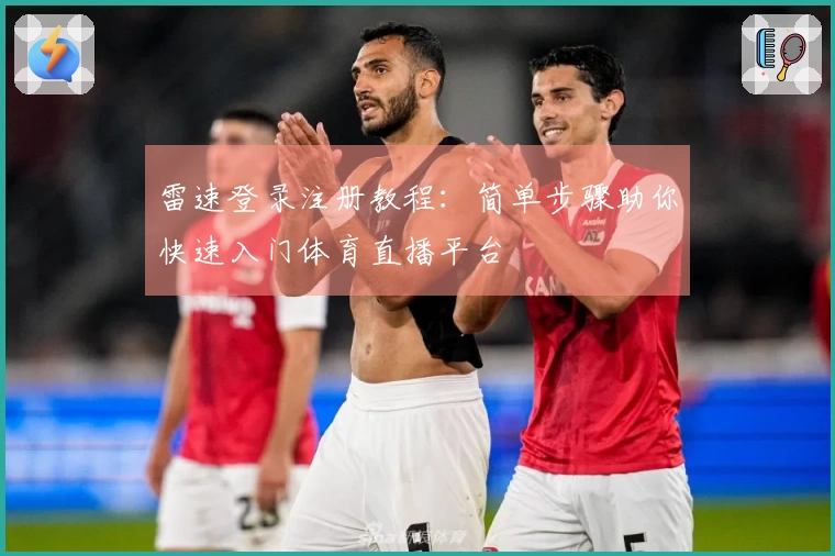 雷速登录注册教程：简单步骤助你快速入门体育直播平台