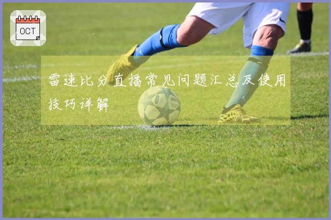 雷速比分直播常见问题汇总及使用技巧详解