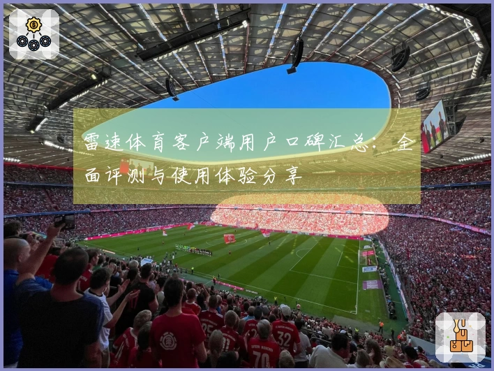 雷速体育客户端用户口碑汇总：全面评测与使用体验分享