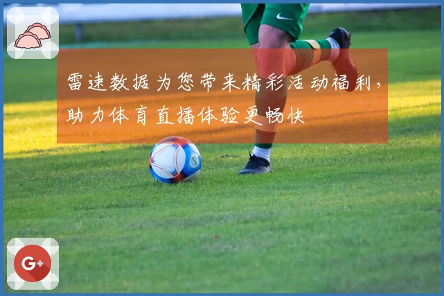 雷速数据为您带来精彩活动福利，助力体育直播体验更畅快