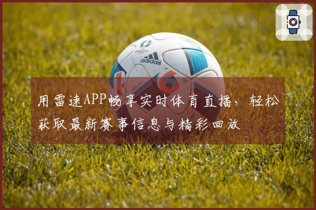 用雷速APP畅享实时体育直播，轻松获取最新赛事信息与精彩回放