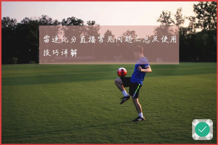 雷速比分直播常见问题汇总及使用技巧详解