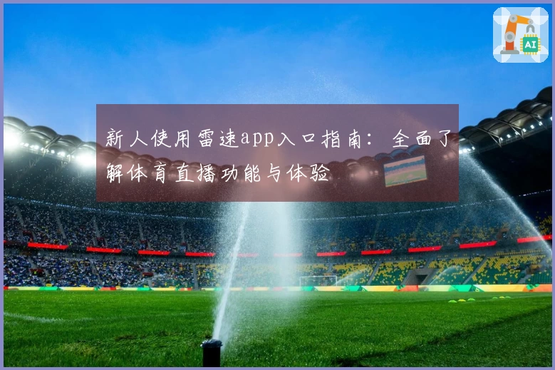 新人使用雷速app入口指南：全面了解体育直播功能与体验