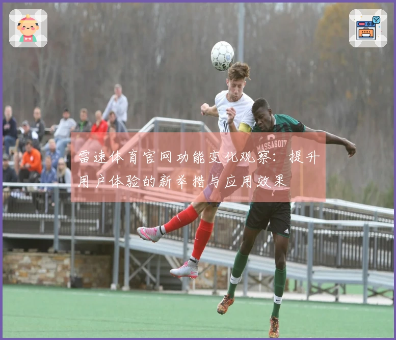 雷速体育官网功能变化观察：提升用户体验的新举措与应用效果