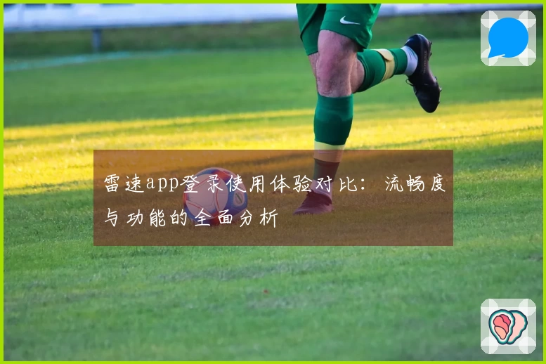 雷速app登录使用体验对比：流畅度与功能的全面分析