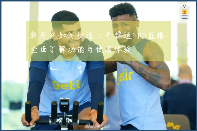 新用户如何快速上手雷速app直播，全面了解功能与使用体验