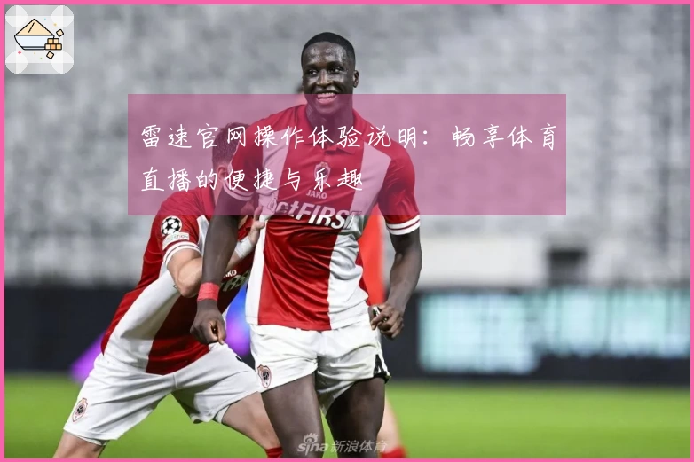 雷速官网操作体验说明：畅享体育直播的便捷与乐趣